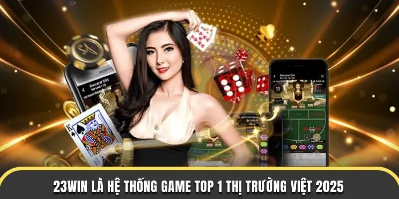 23WIN là hệ thống game top 1 thị trường Việt 2025